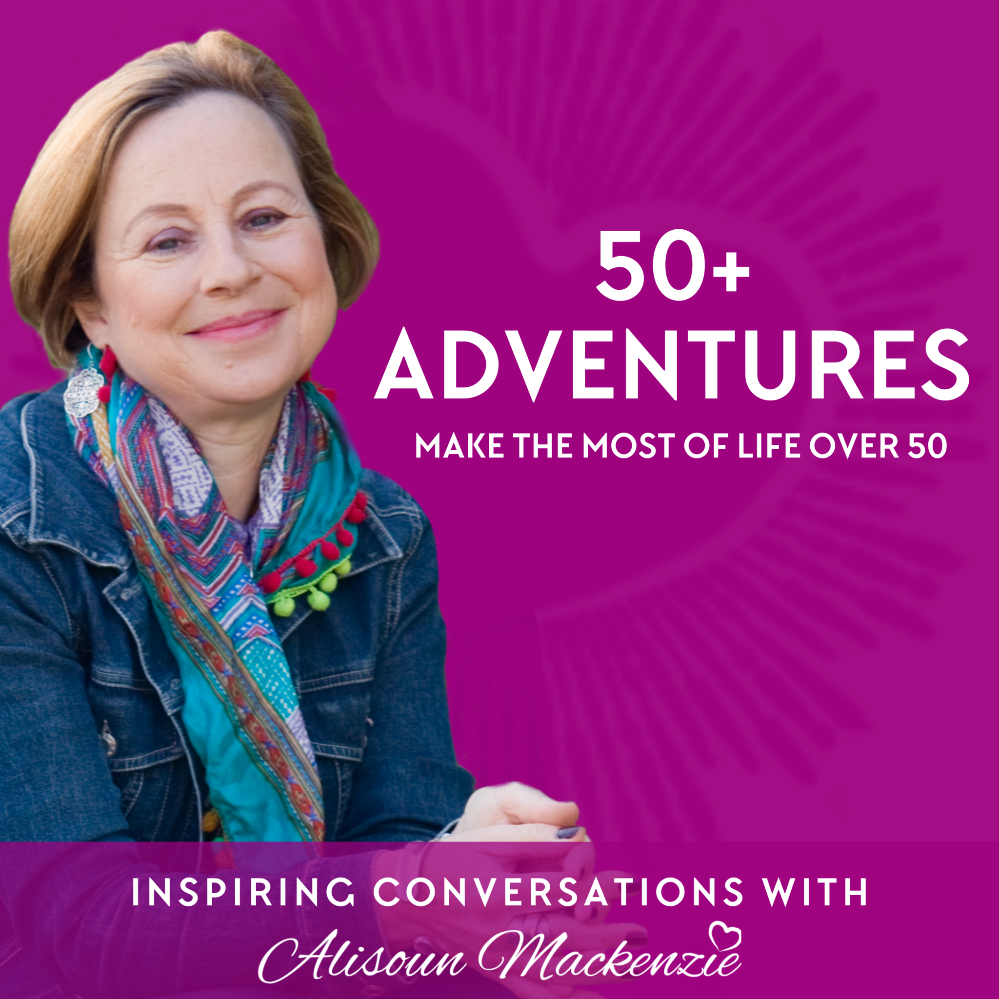 50 PLUS ADVENTURES PODCAST - MAKE THE MOST OF LIFE OVER 50